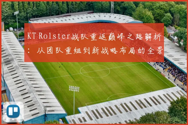 KT Rolster战队重返巅峰之路解析：从团队重组到新战略布局的全景解读