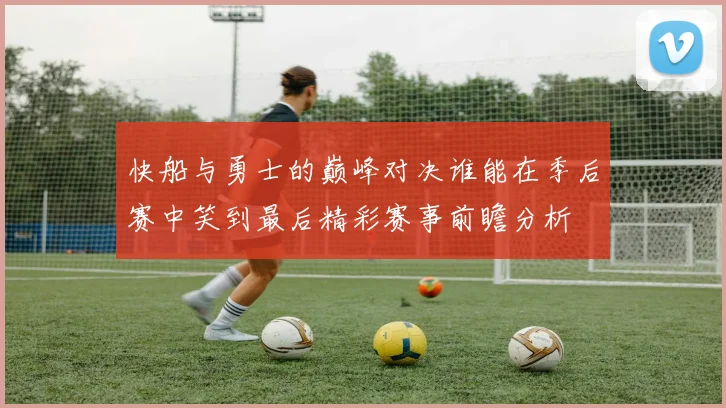 快船与勇士的巅峰对决谁能在季后赛中笑到最后精彩赛事前瞻分析