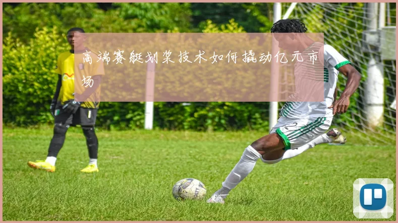 高端赛艇划桨技术如何撬动亿元市场
