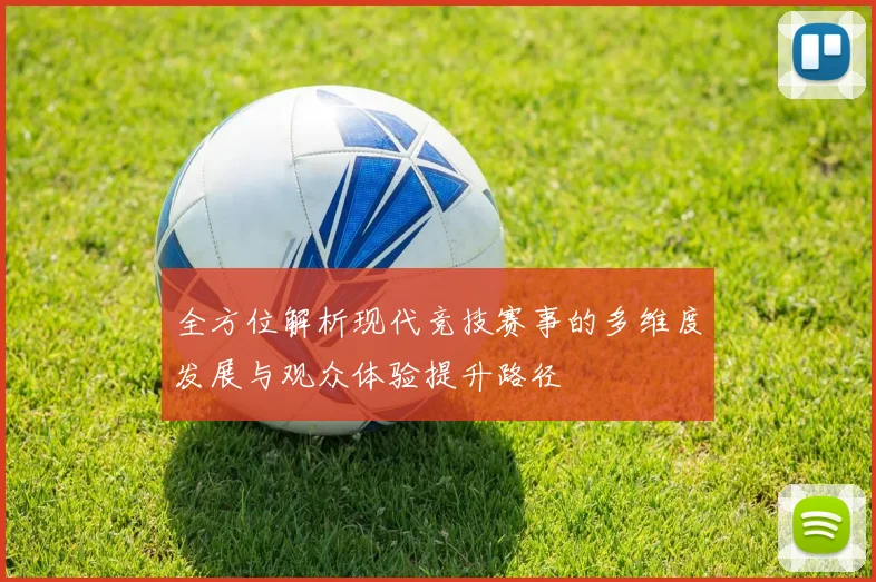 全方位解析现代竞技赛事的多维度发展与观众体验提升路径