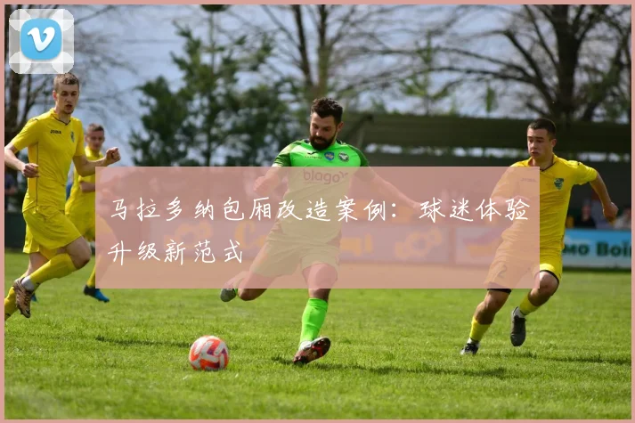 马拉多纳包厢改造案例：球迷体验升级新范式