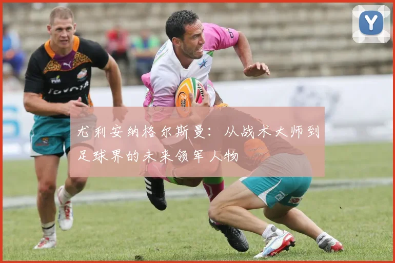 尤利安纳格尔斯曼：从战术大师到足球界的未来领军人物