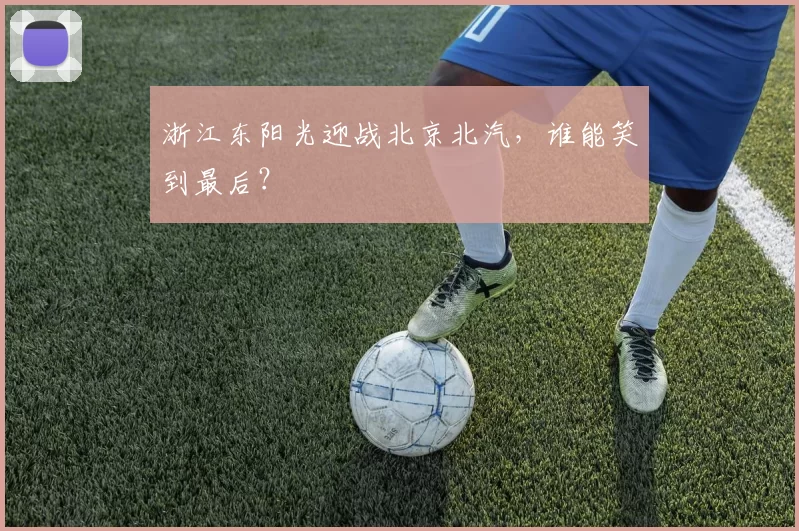 浙江东阳光迎战北京北汽，谁能笑到最后？