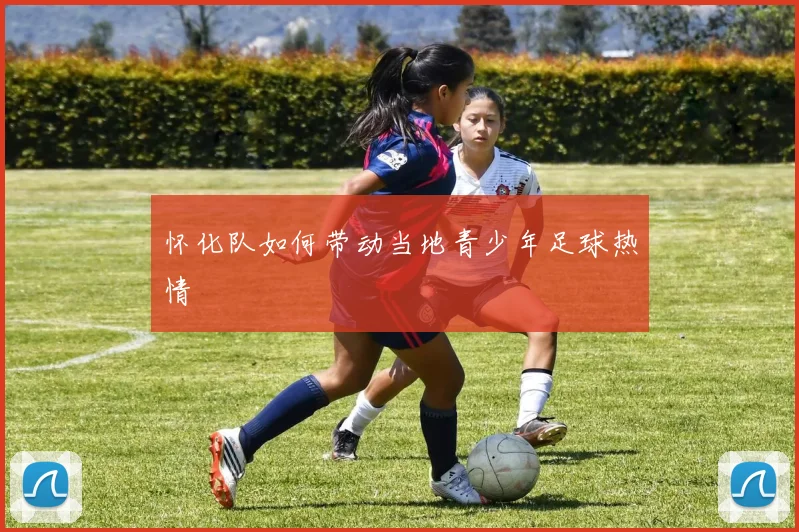 怀化队如何带动当地青少年足球热情