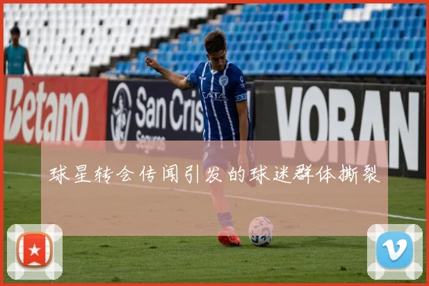 球星转会传闻引发的球迷群体撕裂