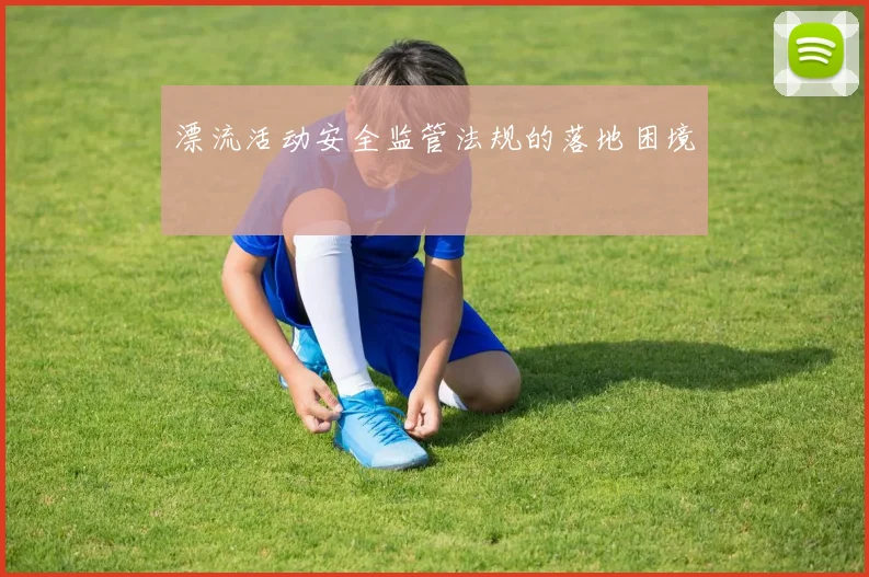 漂流活动安全监管法规的落地困境