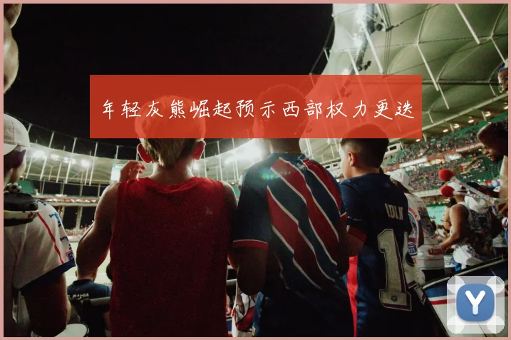 年轻灰熊崛起预示西部权力更迭