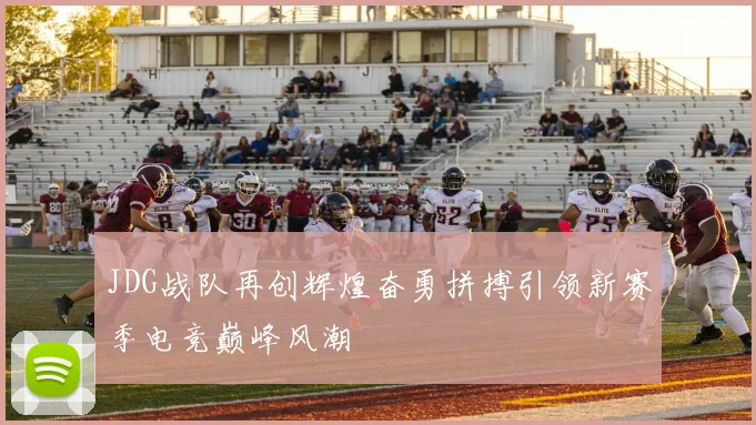 JDG战队再创辉煌奋勇拼搏引领新赛季电竞巅峰风潮