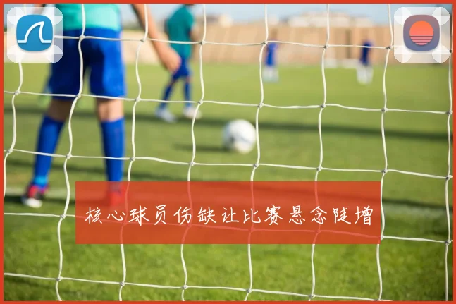 核心球员伤缺让比赛悬念陡增