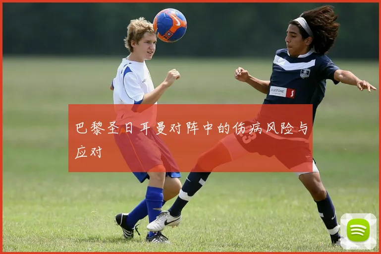 巴黎圣日耳曼对阵中的伤病风险与应对