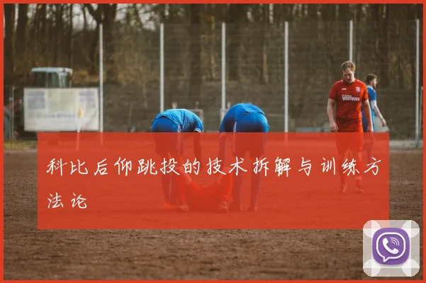 科比后仰跳投的技术拆解与训练方法论