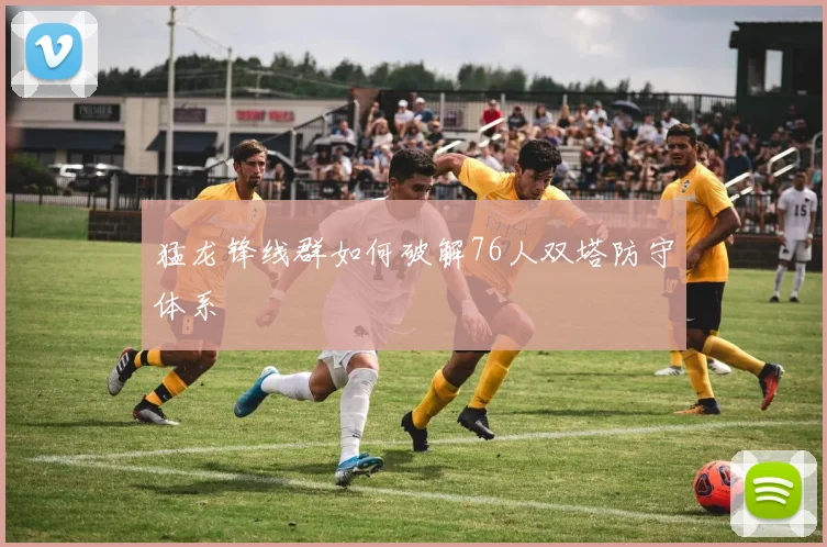 猛龙锋线群如何破解76人双塔防守体系