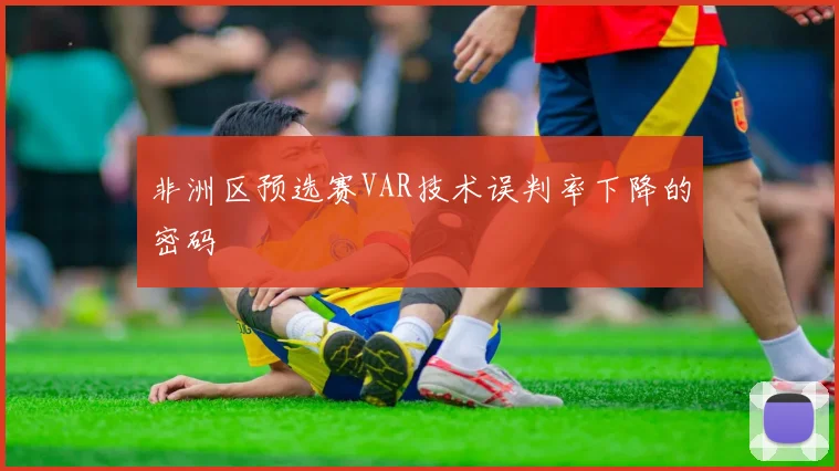 非洲区预选赛VAR技术误判率下降的密码