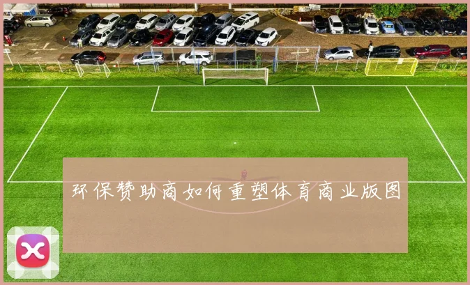 环保赞助商如何重塑体育商业版图