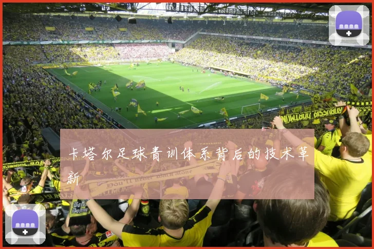 卡塔尔足球青训体系背后的技术革新