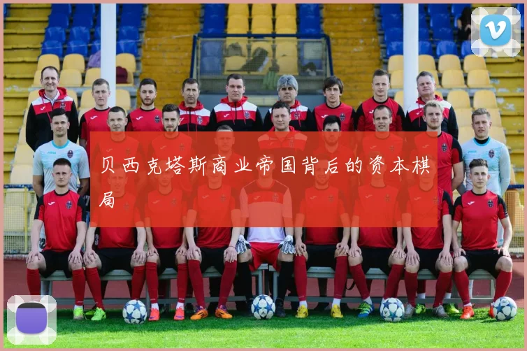 贝西克塔斯商业帝国背后的资本棋局