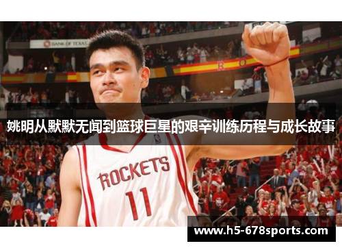 姚明从默默无闻到篮球巨星的艰辛训练历程与成长故事