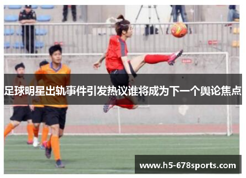 足球明星出轨事件引发热议谁将成为下一个舆论焦点