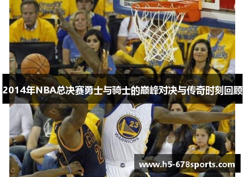 2014年NBA总决赛勇士与骑士的巅峰对决与传奇时刻回顾