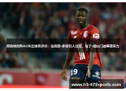 阿森纳对阵AC米兰球员评分：马克思·多曼引人注目，马丁·祖比门迪展现实力